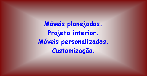 Caixa de texto: M�veis planejados.Projeto interior.M�veis personalizados.Customiza��o.